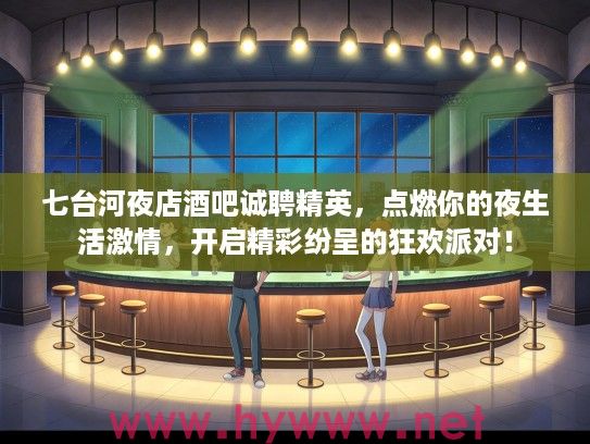 七台河夜店酒吧诚聘精英，点燃你的夜生活激情，开启精彩纷呈的狂欢派对！