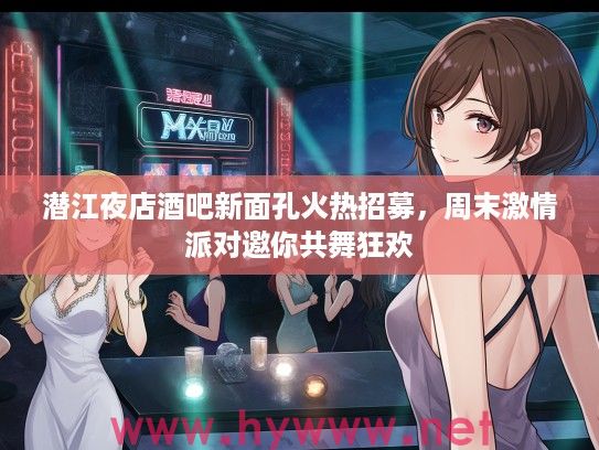 潜江夜店酒吧新面孔火热招募,周末激情派对邀你共舞狂欢 潜江夜店酒吧新面孔火热招募,周末激情派对邀你共舞狂欢