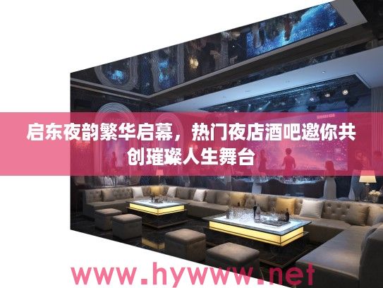 启东夜韵繁华启幕,热门夜店酒吧邀你共创璀璨人生舞台 启东夜韵繁华启幕,热门夜店酒吧邀你共创璀璨人生舞台