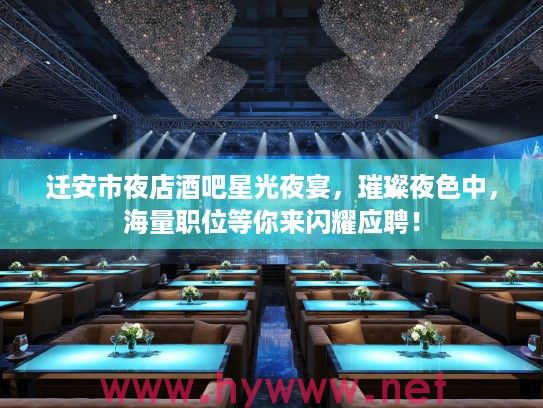 迁安市夜店酒吧星光夜宴,璀璨夜色中,海量职位等你来闪耀应聘! 迁安市夜店酒吧星光夜宴,璀璨夜色中,海量职位等你来闪耀应聘!