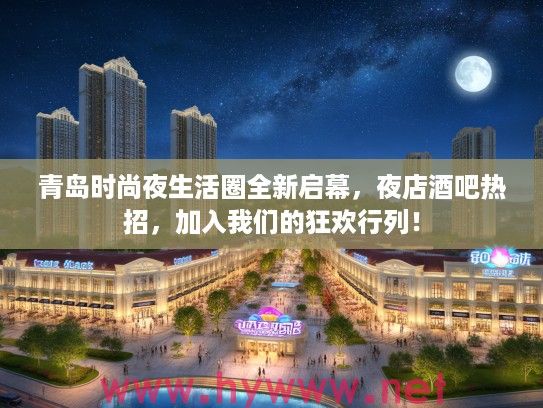 青岛时尚夜生活圈全新启幕，夜店酒吧热招，加入我们的狂欢行列！