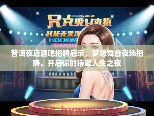 普洱夜店酒吧招聘启示,梦想舞台夜场招聘,开启你的璀璨人生之夜 普洱夜店酒吧招聘启示,梦想舞台夜场招聘,开启你的璀璨人生之夜
