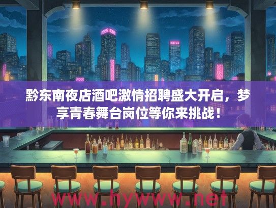黔东南夜店酒吧激情招聘盛大开启，梦享青春舞台岗位等你来挑战！