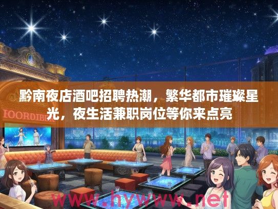 黔南夜店酒吧招聘热潮,繁华都市璀璨星光,夜生活兼职岗位等你来点亮 黔南夜店酒吧招聘热潮,繁华都市璀璨星光,夜生活兼职岗位等你来点亮
