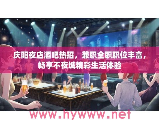庆阳夜店酒吧热招，兼职全职职位丰富，畅享不夜城精彩生活体验