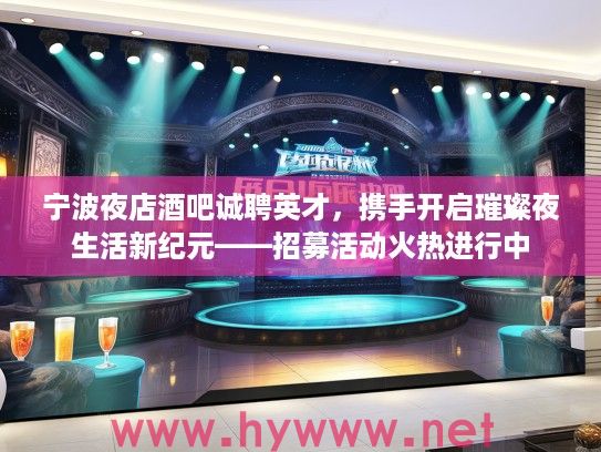 宁波夜店酒吧诚聘英才，携手开启璀璨夜生活新纪元——招募活动火热进行中