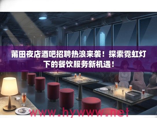 莆田夜店酒吧招聘热浪来袭！探索霓虹灯下的餐饮服务新机遇！