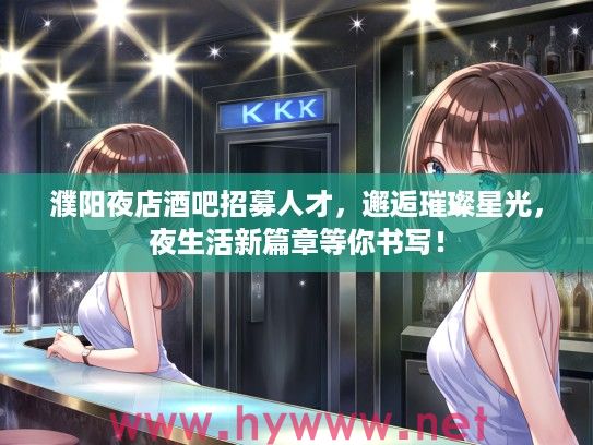 濮阳夜店酒吧招募人才,邂逅璀璨星光,夜生活新篇章等你书写! 濮阳夜店酒吧招募人才,邂逅璀璨星光,夜生活新篇章等你书写!
