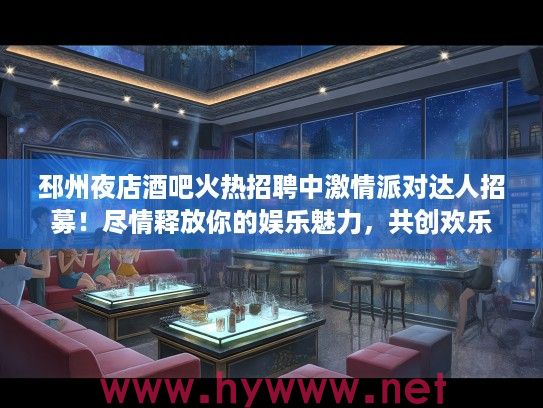 邳州夜店酒吧火热招聘中激情派对达人招募！尽情释放你的娱乐魅力，共创欢乐夜生活！