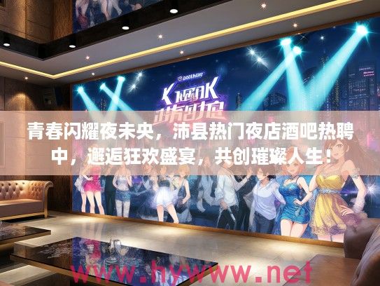 青春闪耀夜未央,沛县热门夜店酒吧热聘中,邂逅狂欢盛宴,共创璀璨人生! 青春闪耀夜未央,沛县热门夜店酒吧热聘中,邂逅狂欢盛宴,共创璀璨人生!