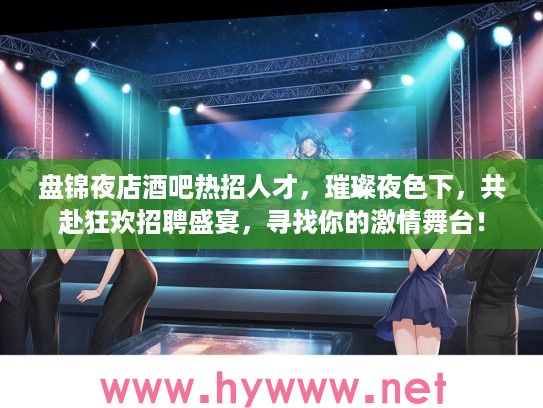 盘锦夜店酒吧热招人才,璀璨夜色下,共赴狂欢招聘盛宴,寻找你的激情舞台! 盘锦夜店酒吧热招人才,璀璨夜色下,共赴狂欢招聘盛宴,寻找你的激情舞台!