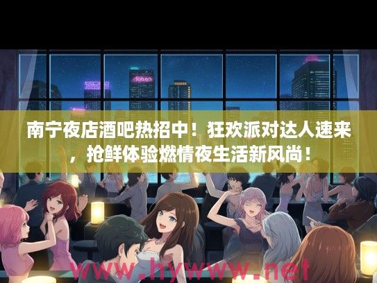 南宁夜店酒吧热招中！狂欢派对达人速来，抢鲜体验燃情夜生活新风尚！