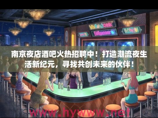 南京夜店酒吧火热招聘中！打造潮流夜生活新纪元，寻找共创未来的伙伴！