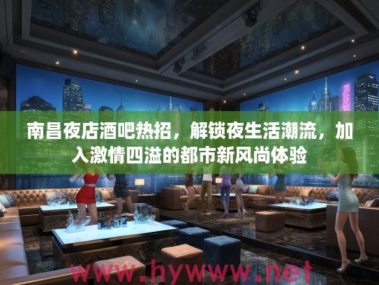 南昌夜店酒吧热招,解锁夜生活潮流,加入激情四溢的都市新风尚体验 南昌夜店酒吧热招,解锁夜生活潮流,加入激情四溢的都市新风尚体验