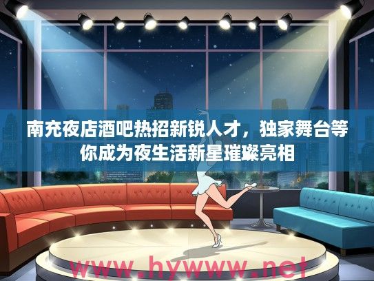 南充夜店酒吧热招新锐人才,独家舞台等你成为夜生活新星璀璨亮相 南充夜店酒吧热招新锐人才,独家舞台等你成为夜生活新星璀璨亮相