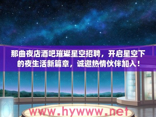 那曲夜店酒吧璀璨星空招聘,开启星空下的夜生活新篇章,诚邀热情伙伴加入! 那曲夜店酒吧璀璨星空招聘,开启星空下的夜生活新篇章,诚邀热情伙伴加入!