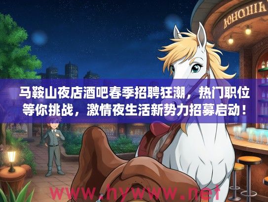 马鞍山夜店酒吧春季招聘狂潮,热门职位等你挑战,激情夜生活新势力招募启动! 马鞍山夜店酒吧春季招聘狂潮,热门职位等你挑战,激情夜生活新势力招募启动!
