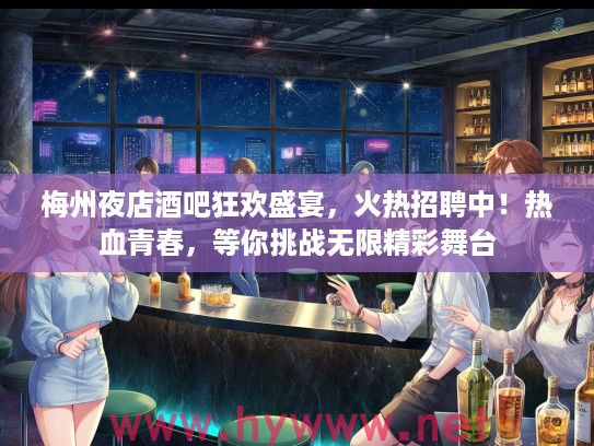 梅州夜店酒吧狂欢盛宴,火热招聘中!热血青春,等你挑战无限精彩舞台 梅州夜店酒吧狂欢盛宴,火热招聘中!热血青春,等你挑战无限精彩舞台
