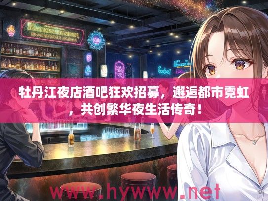 牡丹江夜店酒吧狂欢招募，邂逅都市霓虹，共创繁华夜生活传奇！