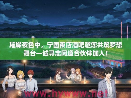 璀璨夜色中,宁国夜店酒吧邀您共筑梦想舞台—诚寻志同道合伙伴加入! 璀璨夜色中,宁国夜店酒吧邀您共筑梦想舞台—诚寻志同道合伙伴加入!