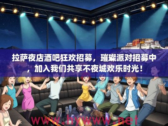 拉萨夜店酒吧狂欢招募,璀璨派对招募中,加入我们共享不夜城欢乐时光! 拉萨夜店酒吧狂欢招募,璀璨派对招募中,加入我们共享不夜城欢乐时光!