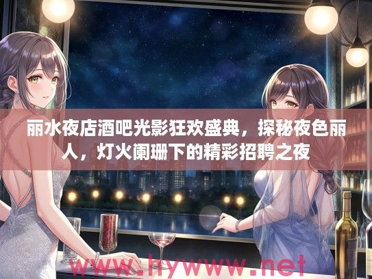 丽水夜店酒吧光影狂欢盛典，探秘夜色丽人，灯火阑珊下的精彩招聘之夜