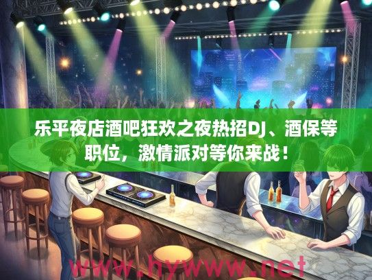 乐平夜店酒吧狂欢之夜热招DJ、酒保等职位,激情派对等你来战! 乐平夜店酒吧狂欢之夜热招DJ、酒保等职位,激情派对等你来战!