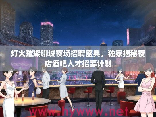灯火璀璨聊城夜场招聘盛典,独家揭秘夜店酒吧人才招募计划 灯火璀璨聊城夜场招聘盛典,独家揭秘夜店酒吧人才招募计划