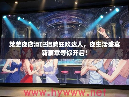 莱芜夜店酒吧招聘狂欢达人，夜生活盛宴新篇章等你开启！