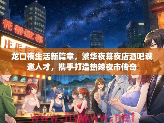 龙口夜生活新篇章，繁华夜幕夜店酒吧诚邀人才，携手打造热辣夜市传奇