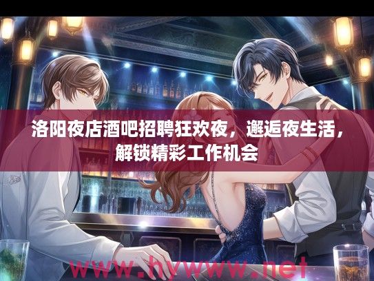 洛阳夜店酒吧招聘狂欢夜，邂逅夜生活，解锁精彩工作机会