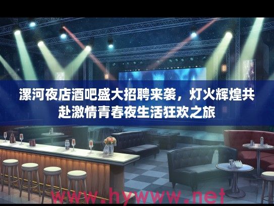 漯河夜店酒吧盛大招聘来袭，灯火辉煌共赴激情青春夜生活狂欢之旅