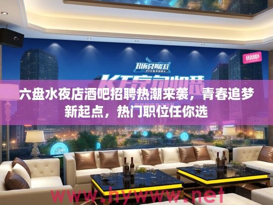 六盘水夜店酒吧招聘热潮来袭，青春追梦新起点，热门职位任你选