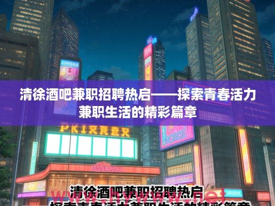 清徐酒吧兼职招聘热启——探索青春活力兼职生活的精彩篇章