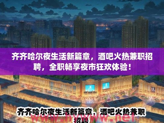 齐齐哈尔夜生活新篇章，酒吧火热兼职招聘，全职畅享夜市狂欢体验！