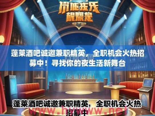 蓬莱酒吧诚邀兼职精英，全职机会火热招募中！寻找你的夜生活新舞台