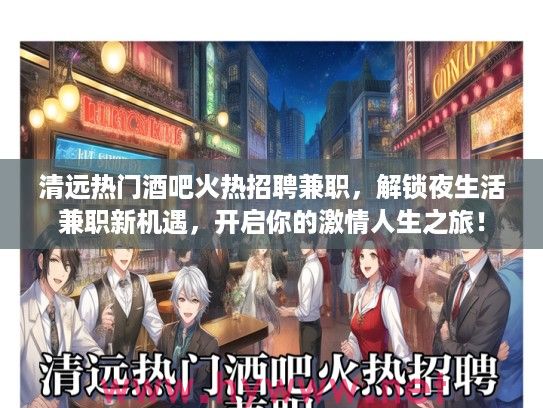清远热门酒吧火热招聘兼职，解锁夜生活兼职新机遇，开启你的激情人生之旅！