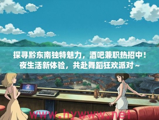探寻黔东南独特魅力，酒吧兼职热招中！夜生活新体验，共赴舞蹈狂欢派对～