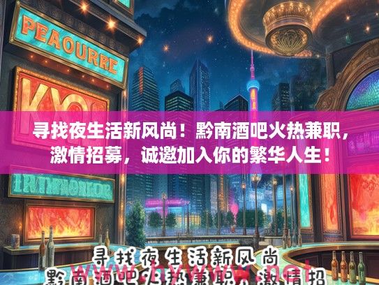 寻找夜生活新风尚！黔南酒吧火热兼职，激情招募，诚邀加入你的繁华人生！