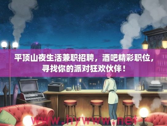 平顶山夜生活兼职招聘，酒吧精彩职位，寻找你的派对狂欢伙伴！