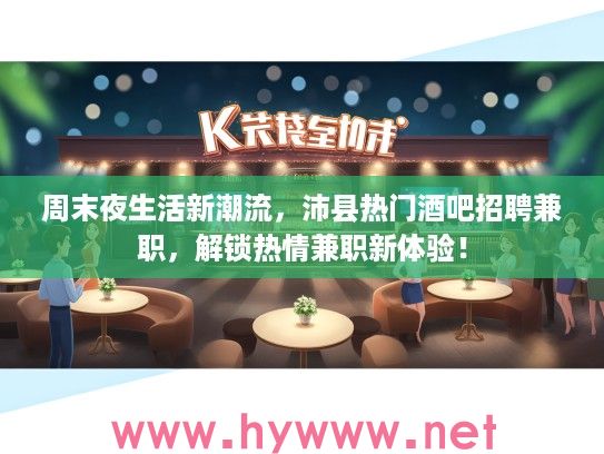 周末夜生活新潮流，沛县热门酒吧招聘兼职，解锁热情兼职新体验！