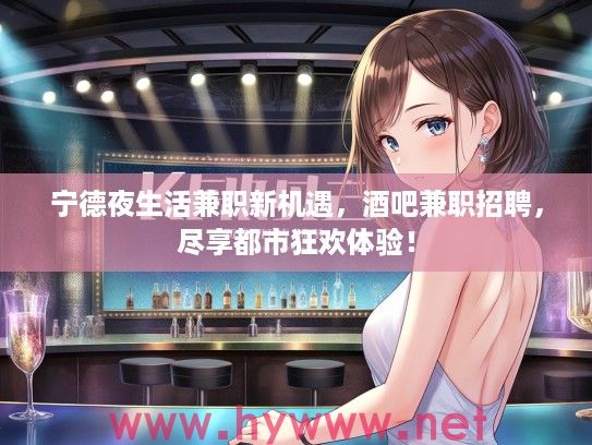 宁德夜生活兼职新机遇，酒吧兼职招聘，尽享都市狂欢体验！