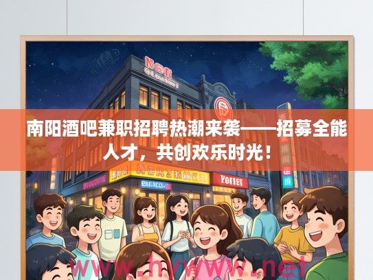 南阳酒吧兼职招聘热潮来袭——招募全能人才，共创欢乐时光！