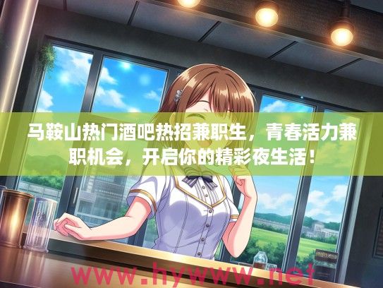 马鞍山热门酒吧热招兼职生，青春活力兼职机会，开启你的精彩夜生活！