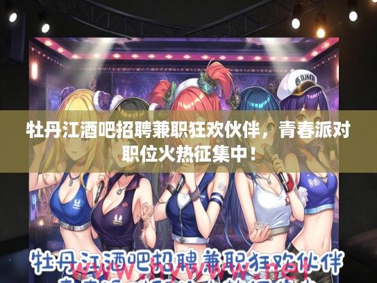 牡丹江酒吧招聘兼职狂欢伙伴，青春派对职位火热征集中！