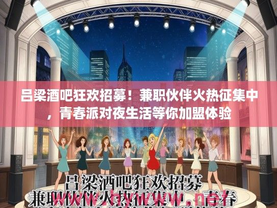 吕梁酒吧狂欢招募！兼职伙伴火热征集中，青春派对夜生活等你加盟体验