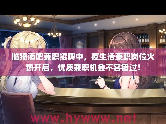 临猗酒吧兼职招聘中，夜生活兼职岗位火热开启，优质兼职机会不容错过！