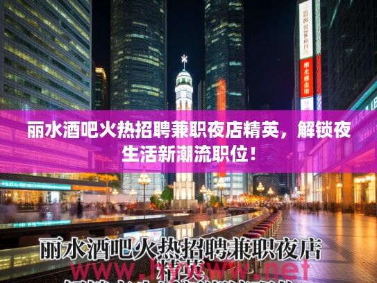丽水酒吧火热招聘兼职夜店精英，解锁夜生活新潮流职位！