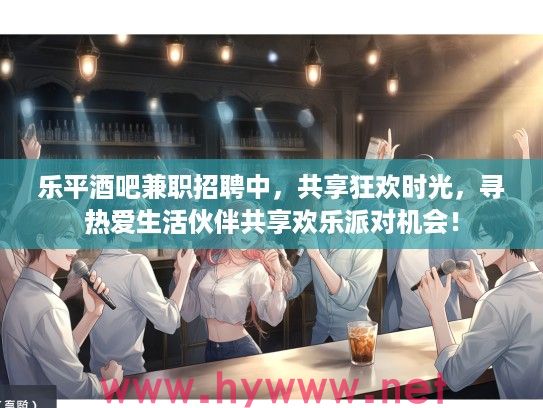 乐平酒吧兼职招聘中，共享狂欢时光，寻热爱生活伙伴共享欢乐派对机会！