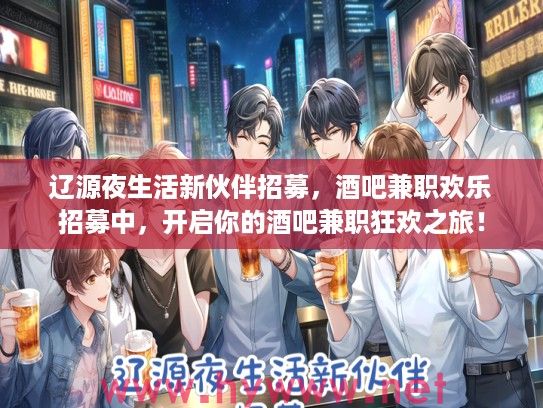 辽源夜生活新伙伴招募，酒吧兼职欢乐招募中，开启你的酒吧兼职狂欢之旅！